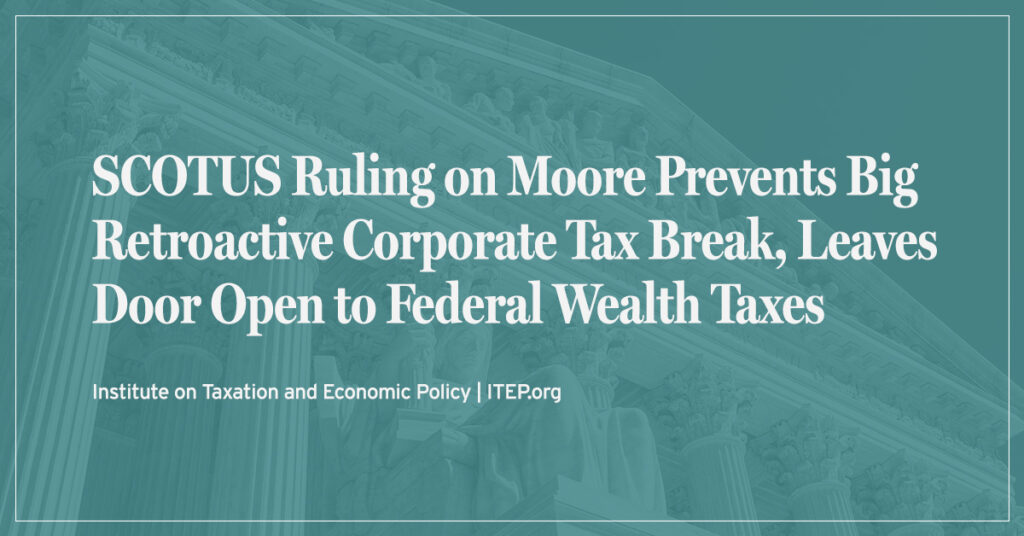 SCOTUS Ruling on Moore Prevents Big Retroactive Corporate Tax Break, Leaves Door Open to Federal Wealth Taxes