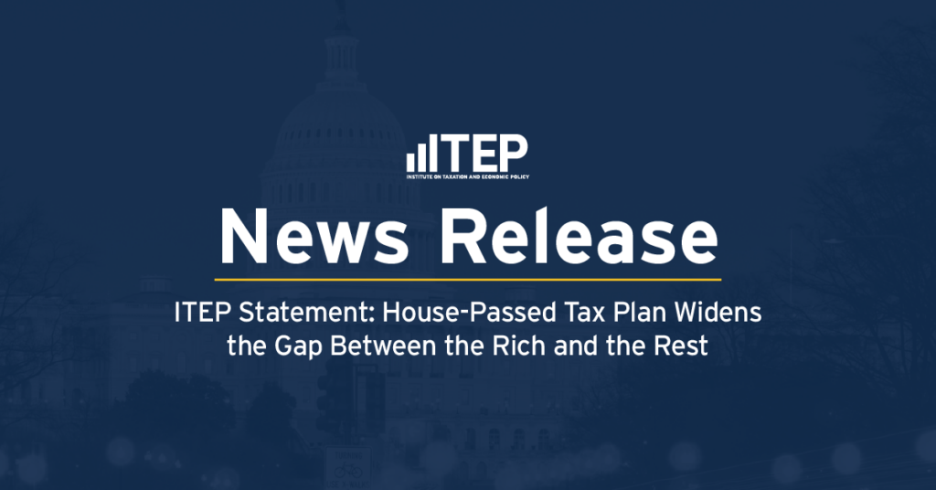 ITEP Statement: House-Passed Tax Plan Widens the Gap Between the Rich and the Rest